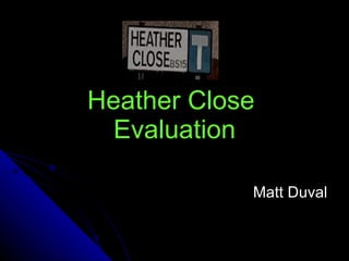 Heather Close  Evaluation Matt Duval 