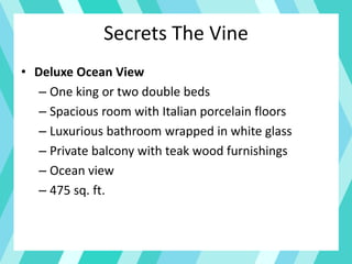 Secrets The Vine
• Deluxe Ocean View
– One king or two double beds
– Spacious room with Italian porcelain floors
– Luxurious bathroom wrapped in white glass
– Private balcony with teak wood furnishings
– Ocean view
– 475 sq. ft.
 