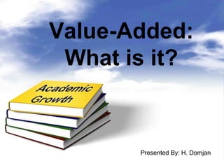 Value-Added: What is it? Presented By:   H. Domjan 