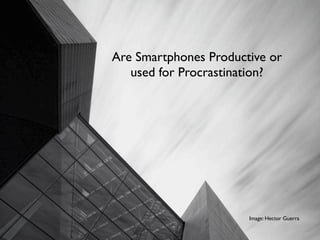 Are Smartphones Productive or
   used for Procrastination?




                       Image: Hector Guerra
 