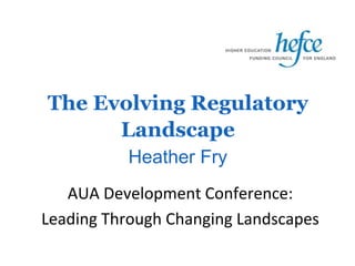 The Evolving Regulatory 
Landscape 
Heather Fry 
AUA Development Conference: 
Leading Through Changing Landscapes 
 
