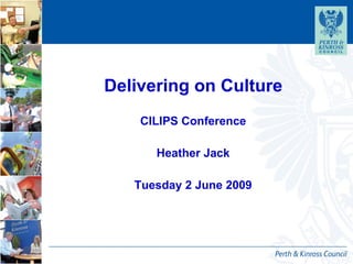Delivering on Culture CILIPS Conference Heather Jack Tuesday 2 June 2009 