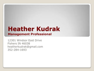 Heather Kudrak
Management Professional

12301 Windsor East Drive
Fishers IN 46038
heatherkudrak@gmail.com
352-284-1693
 