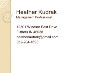 Heather Kudrak
Management Professional


12301 Windsor East Drive
Fishers IN 46038
heatherkudrak@gmail.com
352-284-1693
 