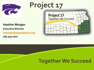 Together We Succeed
Together We Succeed
Project 17
Heather Morgan
Executive Director
hmorgan@twsproject17.org
785-323-7001
 