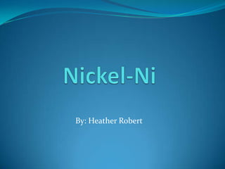 Nickel-Ni By: Heather Robert 
