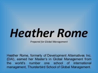 Heather RomePrepared for Global Management
Heather Rome, formerly of Development Alternatives Inc.
(DAI), earned her Master’s in Global Management from
the world’s number one school of international
management, Thunderbird School of Global Management.
 