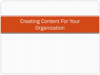 Creating Content For Your
Organization
 