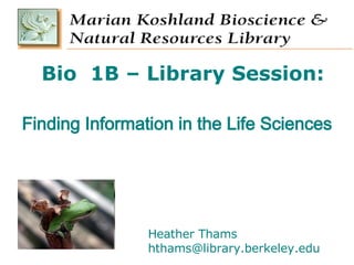 Bio  1B – Library Session: Finding Information in the Life Sciences Heather Thams [email_address] 