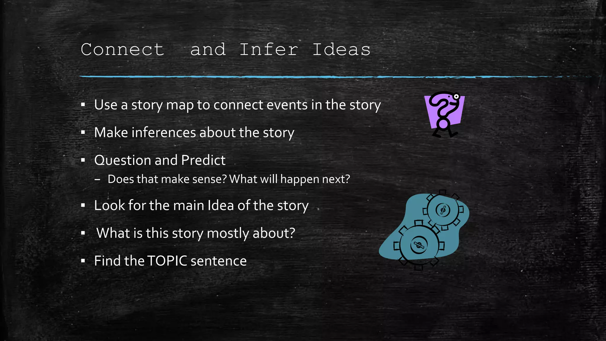 Connect and Infer Ideas
▪ Use a story map to connect events in the story
▪ Make inferences about the story
▪ Question and Predict
– Does that make sense?What will happen next?
▪ Look for the main Idea of the story
▪ What is this story mostly about?
▪ Find theTOPIC sentence
 