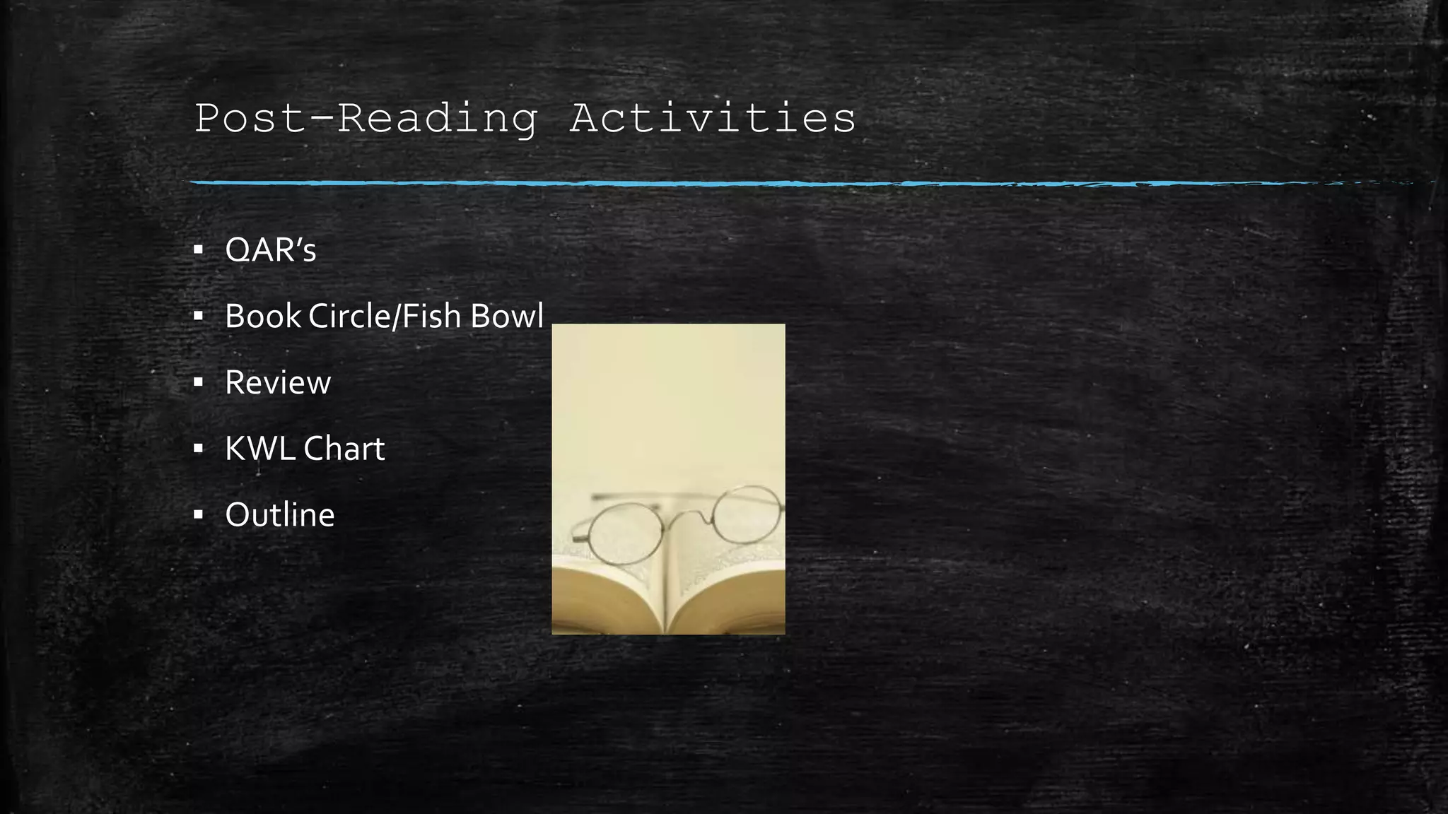 Post-Reading Activities
▪ QAR’s
▪ Book Circle/Fish Bowl
▪ Review
▪ KWL Chart
▪ Outline
 