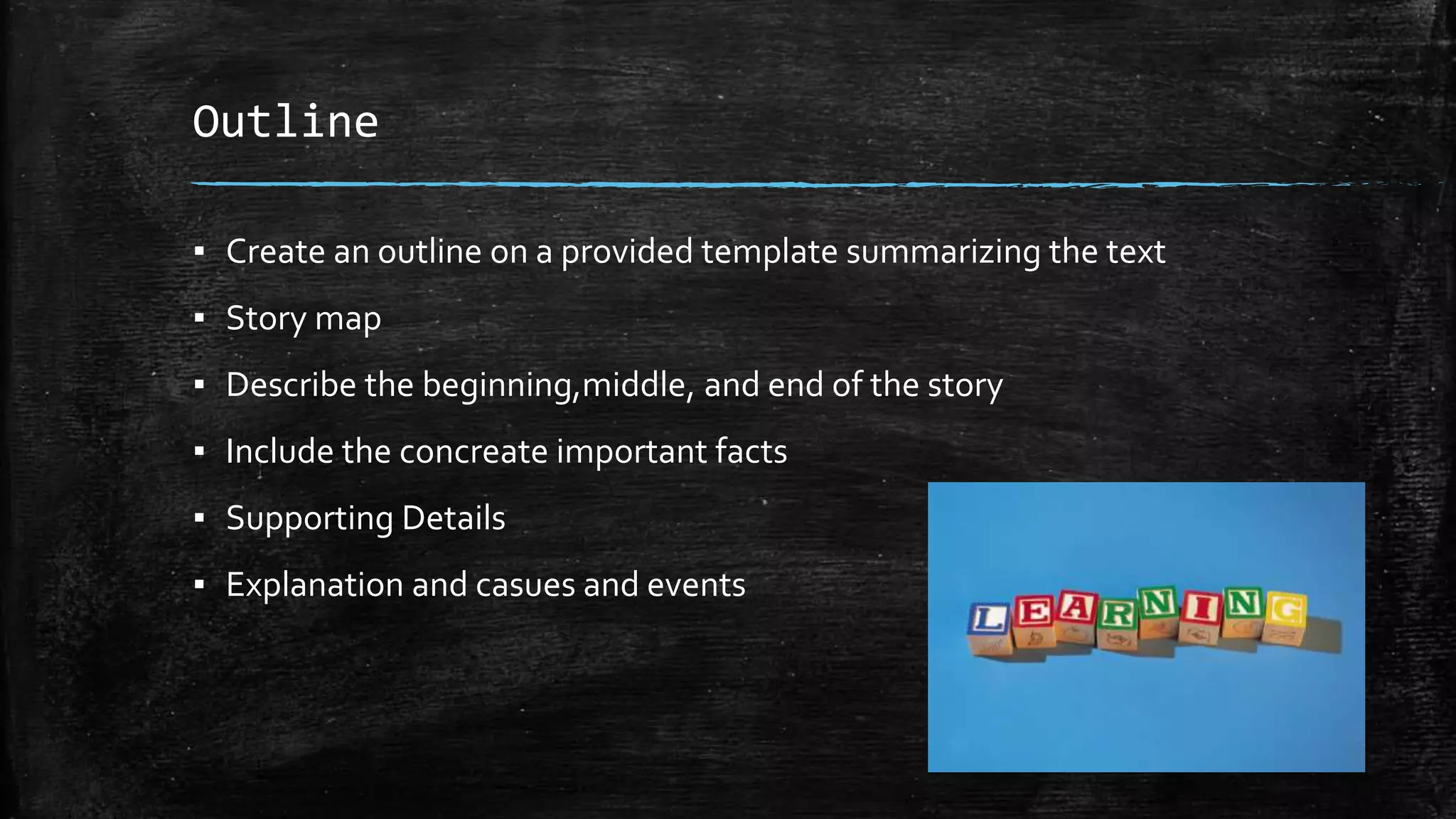 Outline
▪ Create an outline on a provided template summarizing the text
▪ Story map
▪ Describe the beginning,middle, and end of the story
▪ Include the concreate important facts
▪ Supporting Details
▪ Explanation and casues and events
 
