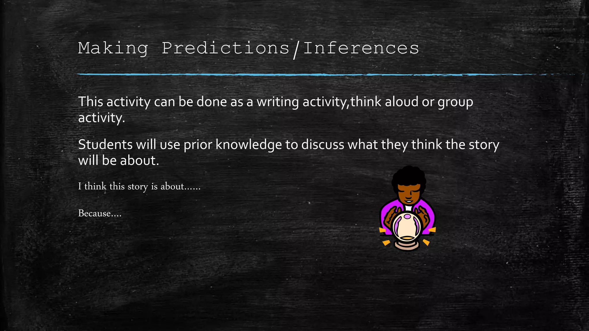 Making Predictions/Inferences
This activity can be done as a writing activity,think aloud or group
activity.
Students will use prior knowledge to discuss what they think the story
will be about.
I think this story is about……
Because….
 