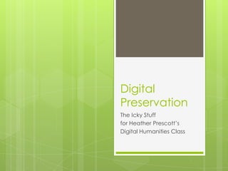 Digital
Preservation
The Icky Stuff
for Heather Prescott’s
Digital Humanities Class
 