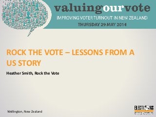 ROCK THE VOTE – LESSONS FROM A
US STORY
Heather Smith, Rock the Vote
Wellington, New Zealand
 