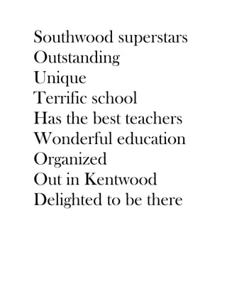 Southwood superstars
Outstanding
Unique
Terrific school
Has the best teachers
Wonderful education
Organized
Out in Kentwood
Delighted to be there
 