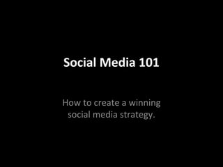 Social Media 101 How to create a winning social media strategy. 