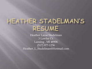 Heather Larae Stadelman
3 Lawler Ct.
Lansing , MI 48906
(517) 977-1236
Heather_L_Stadelman@Hotmail.com
 