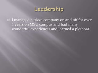  I managed a pizza company on and off for over
4 years on MSU campus and had many
wonderful experiences and learned a plethora.
 