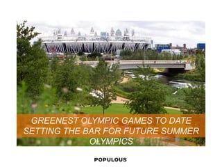GREENEST OLYMPIC GAMES TO DATE 
SETTING THE BAR FOR FUTURE SUMMER OLYMPICS  