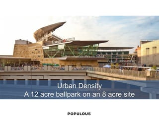 Urban Density 
A 12 acre ballpark on an 8 acre site  