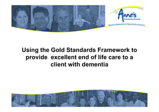 Using the Gold Standards Framework to
provide excellent end of life care to a
client with dementia

 