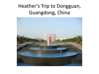 Heather’s Trip to Dongguan,
    Guangdong, China
 