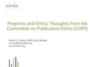 Preprints and Ethics: Thoughts from the
Committee on Publication Ethics (COPE)
Heather L. Tierney, COPE Council Member
www.publicationethics.org
h_tierney@acs.org
 
