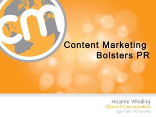 Heather Whaling • @prTini
         prTini.com • #CMWorld




Content Marketing
      Bolsters PR




            Heather Whaling
         Geben Communication
               @prTini • #cmworld
                           #cmworld
 