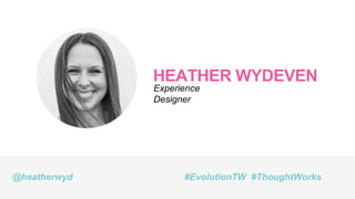 HEATHER WYDEVEN
Experience
Designer
@heatherwyd #EvolutionTW #ThoughtWorks
 