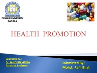 Submitted To :
Dr. KANCHAN VOHRA
Assistant Professor
Submitted By :
Mohd. Rafi Bhat
HEALTH PROMOTION
 