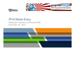IPv6 Made Easy
Making the Transition to IPv6 with IPAM
November 13th, 2012
 