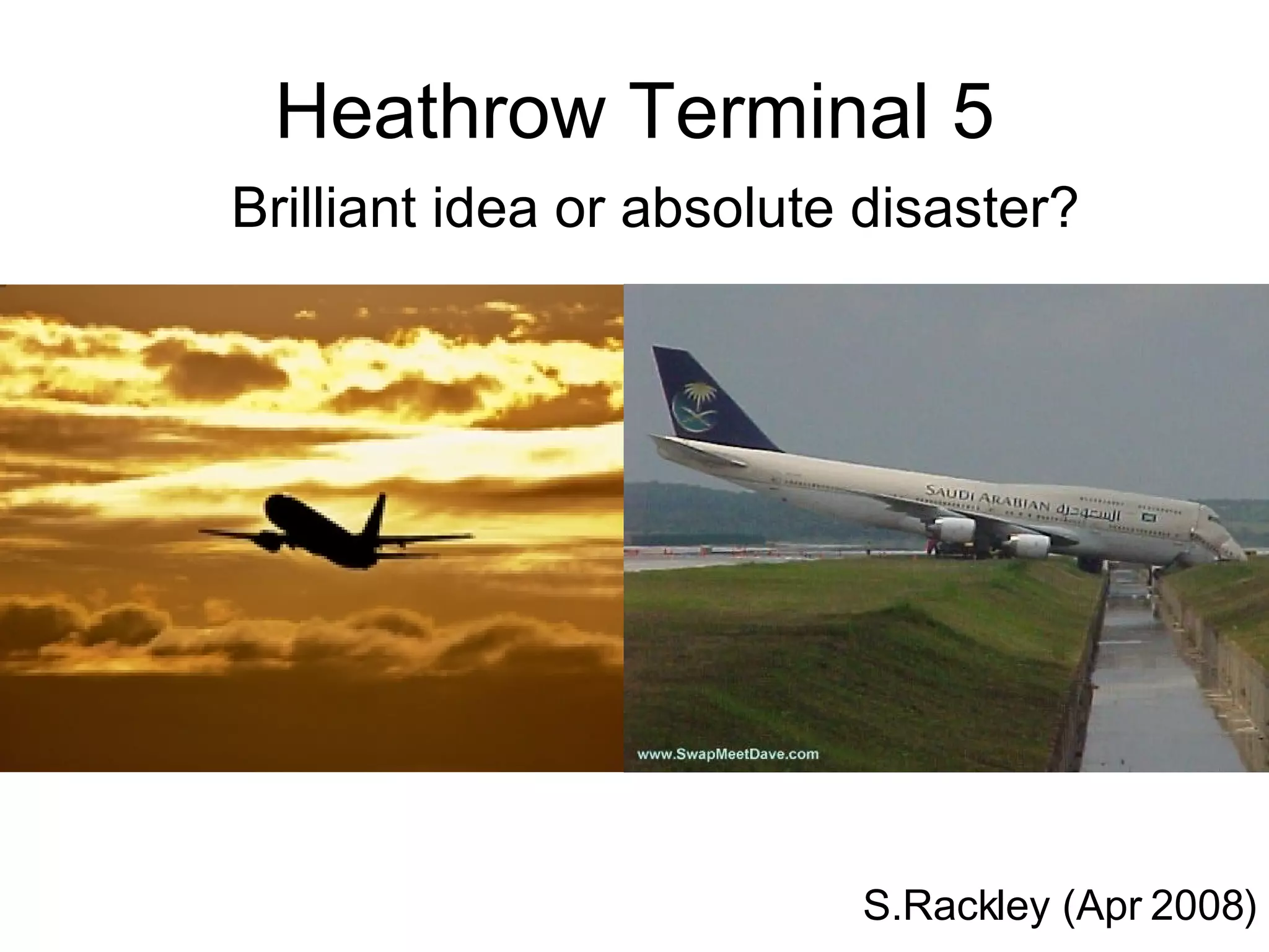 Heathrow Terminal 5 Brilliant idea or absolute disaster? S.Rackley (Apr 2008) 