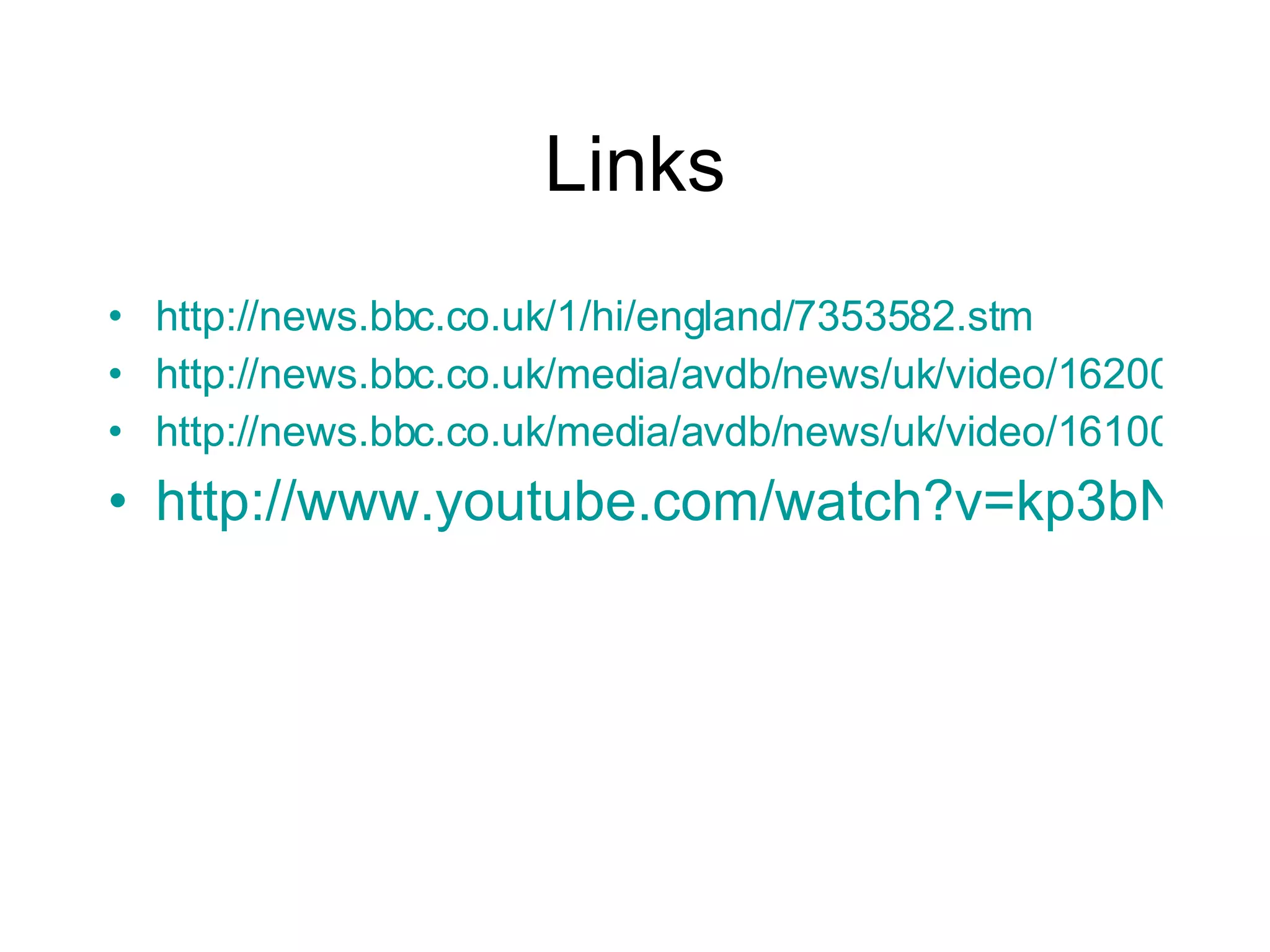 Links http://news.bbc.co.uk/1/hi/england/7353582.stm http://news.bbc.co.uk/media/avdb/news/uk/video/162000/bb/162324_16x9_bb.asx?ad=1&ct=50 http://news.bbc.co.uk/media/avdb/news/uk/video/161000/bb/161885_16x9_bb.asx?ad=1&ct=50 http://www.youtube.com/watch?v=kp3bNlBi-Iw 