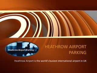 HEATHROW AIRPORT
PARKING
Heathrow Airport is the world's busiest international airport in UK
 