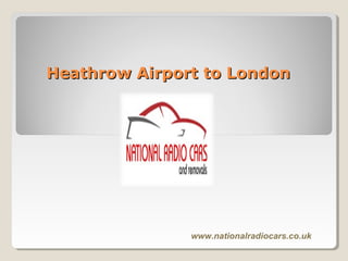 Heathrow AirportHeathrow Airport to Londonto London
www.nationalradiocars.co.uk
 