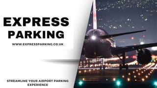 PARKING
EXPRESS
WWW.EXPRESSPARKING.CO.UK
STREAMLINE YOUR AIRPORT PARKING
EXPERIENCE
 