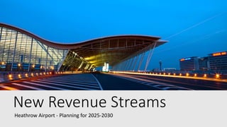 New Revenue Streams
Heathrow Airport - Planning for 2025-2030
 