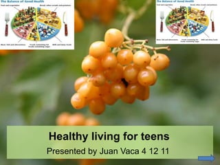 Healthy living for teens
Presented by Juan Vaca 4 12 11
 
