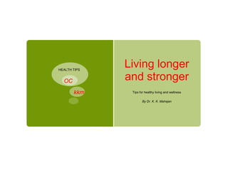 HEALTH TIPS
              Living longer
  OC          and stronger
       kkm     Tips for healthy living and wellness

                      By Dr. K. K. Mahajan
 