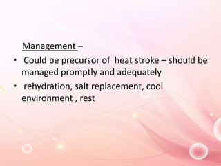 Management –
• Could be precursor of heat stroke – should be
managed promptly and adequately
• rehydration, salt replacement, cool
environment , rest
 