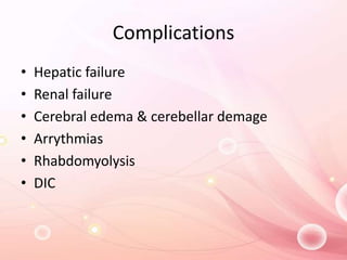 Complications
• Hepatic failure
• Renal failure
• Cerebral edema & cerebellar demage
• Arrythmias
• Rhabdomyolysis
• DIC
 