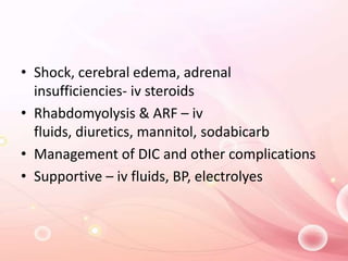 • Shock, cerebral edema, adrenal
insufficiencies- iv steroids
• Rhabdomyolysis & ARF – iv
fluids, diuretics, mannitol, sodabicarb
• Management of DIC and other complications
• Supportive – iv fluids, BP, electrolyes
 