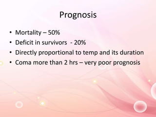 Prognosis
• Mortality – 50%
• Deficit in survivors - 20%
• Directly proportional to temp and its duration
• Coma more than 2 hrs – very poor prognosis
 