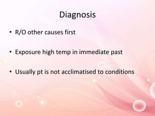 Diagnosis
• R/O other causes first
• Exposure high temp in immediate past
• Usually pt is not acclimatised to conditions
 
