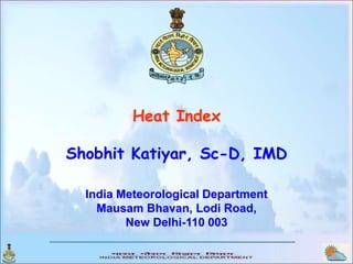 Heat Index
Shobhit Katiyar, Sc-D, IMD
India Meteorological Department
Mausam Bhavan, Lodi Road,
New Delhi-110 003
 