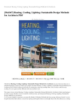 Download: Heating, Cooling, Lighting: Sustainable Design Methods for Architects
[Pub367] Heating, Cooling, Lighting: Sustainable Design Methods
for Architects PDF
By Norbert Lechner
Heating, Cooling, Lighting: Sustainable Design Methods for Architects
| #629194 in eBooks | 2014-09-23 | 2014-09-23 | File type: PDF | File size: 36.Mb
I think that Heating, Cooling, Lighting: Sustainable Design Methods for Architects are great because they are so
attention holding, I mean you know how people describe Heating, Cooling, Lighting: Sustainable Design Methods for
Architects By Norbert Lechner good books by saying they cant stop reading them, well, I really could not stop
reading. It is yet again another different look at an authors view.
The many reviews about Heating, Cooling, Lighting: Sustainable Design Methods for Architects before purchasing it
in order to gage whether or not it would be worth my time, and all praised Heating, Cooling, Lighting: Sustainable
Design Methods for Architects:
4 of 4 review helpful A must have resource By Robert J Gilleskie Probably the best energy efficiency book I ve ever
bought Liked the third edition so much last spring and bought it then even though I knew the 4th edition was coming
 