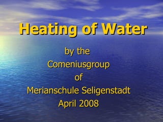Heating of Water by the  Comeniusgroup of Merianschule Seligenstadt April 2008 
