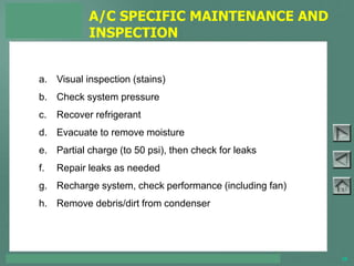 TOYOTA COURSE 752 – AIR CONDITIONING & CLIMATE CONTROL 36
a. Visual inspection (stains)
b. Check system pressure
c. Recover refrigerant
d. Evacuate to remove moisture
e. Partial charge (to 50 psi), then check for leaks
f. Repair leaks as needed
g. Recharge system, check performance (including fan)
h. Remove debris/dirt from condenser
A/C SPECIFIC MAINTENANCE AND
INSPECTION
 