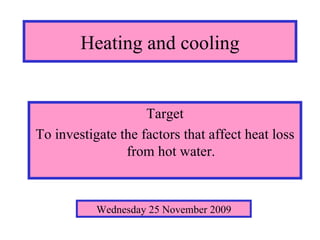 Heating and cooling ,[object Object],[object Object],Wednesday 25 November 2009 